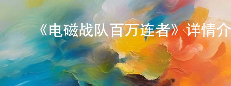 ﻿曹炯的网络影视资源,﻿《电磁战队百万连者》详情介绍_电磁战队百万连者已完结在线观看_电磁战队百万连者迅雷下载_日漫